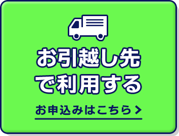 お引越し先で利用する お申込みはこちら