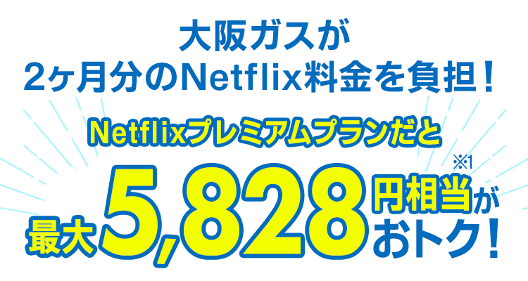 大阪ガスが2ヶ月分のNetflix料金を負担！Netflixプレミアムプランだと最大5,828円相当※1がおトク！