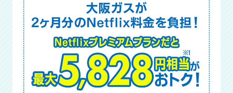 大阪ガスが2ヶ月分のNetflix料金を負担！Netflixプレミアムプランだと最大5,828円相当※1がおトク！