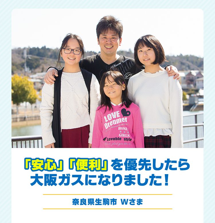 「安心」「便利」を優先したら大阪ガスになりました！ 奈良県生駒市 Wさま 
