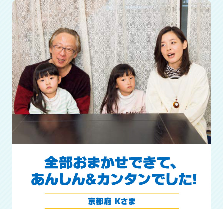 全部おまかせできて、あんしん&カンタンでした! 京都府 Kさま