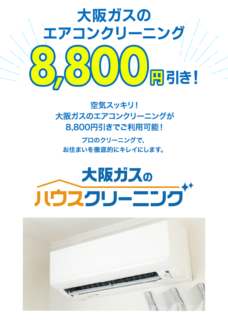 大阪ガスのエアコンクリーニング 8,800円引き！空気スッキリ！大阪ガスのエアコンクリーニングが8,800円引きでご利用可能！プロのクリーニングで、お住まいを徹底的にキレイにします。大阪ガスのハウスクリーニング