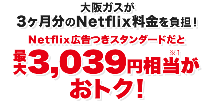 大阪ガスが3ヶ月分のNetflix料金を負担！Netflix広告つきスタンダードだと最大3,039円相当※1がおトク！