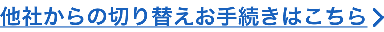 他社からの切り替えお手続きはこちら