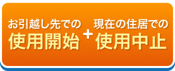 お引越し先での使用開始+現在の住居での使用中止