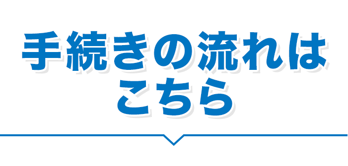 手続きの流れはこちら