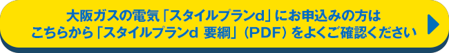 大阪ガスの電気「スタイルプランd」にお申込みの方はこちらから「スタイルプランd  要綱」（PDF）をよくご確認ください