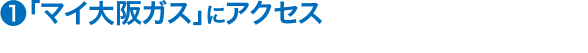 (1)「マイ大阪ガス」にアクセス