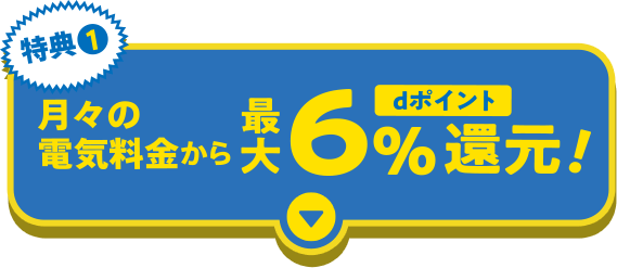 特典１ 月々の電気料金からdポイント最大6%還元！
