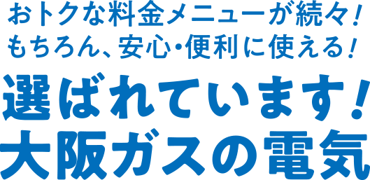 おトクな料金メニューが続々！もちろん、安心・便利に使える！選ばれています！大阪ガスの電気