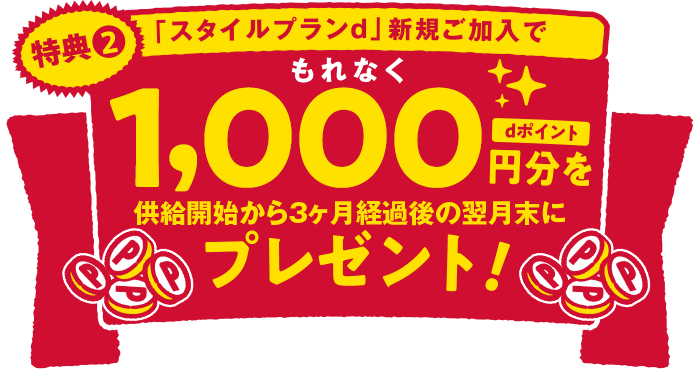 特典２ 「スタイルプランd」新規ご加入でもれなくdポイント1,000円分を供給開始から3ヶ月経過後の翌月末にプレゼント！