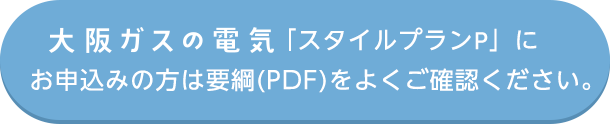 大阪ガスの電気「スタイルプランP」にお申込みの方は要綱(PDF)をよくご確認ください
