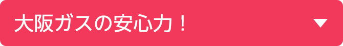 大阪ガスの安心力！