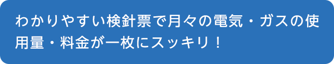 わかりやすい検針票で月々の電気・ガスの使用量・料金が一枚にスッキリ！