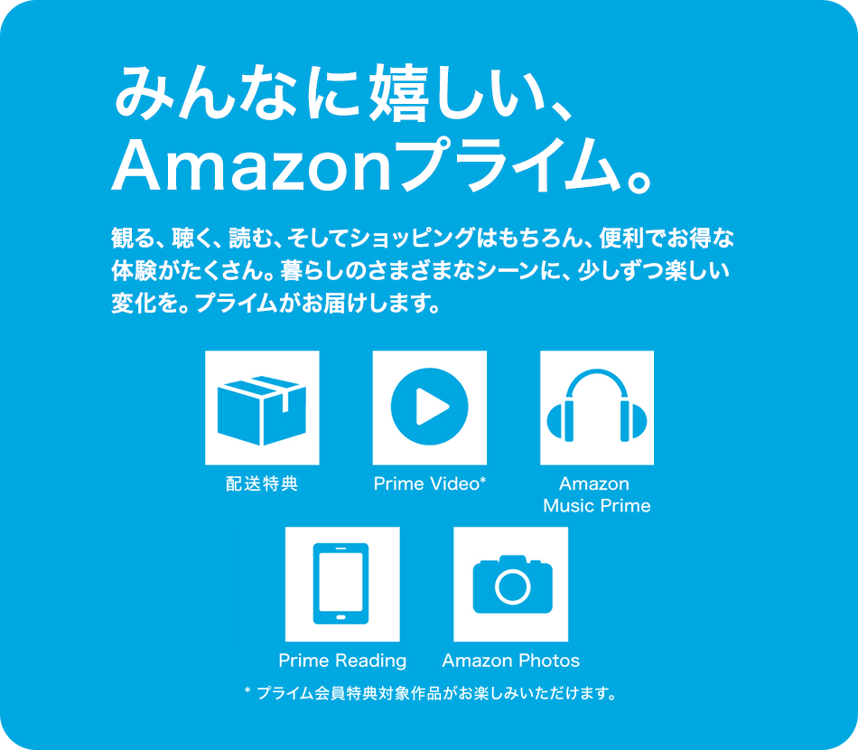 みんなに嬉しい、Amazonプライム。観る、聴く、読む、そしてショッピングはもちろん、便利でお得な体験がたくさん。暮らしのさまざまなシーンに、少しずつ楽しい変化を。プライムがお届けします。