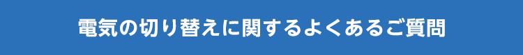 電気の切り替えに関するよくあるご質問