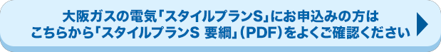 大阪ガスの電気「スタイルプランS」にお申込みの方はこちらから「スタイルプランS 要綱」（PDF）をよくご確認ください