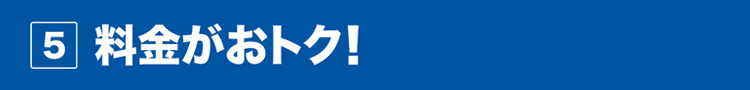 5 料金がおトク!