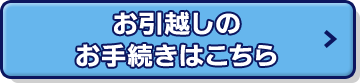 お引越しのお手続きはこちら