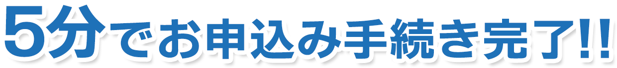 5分でお申込み手続き完了!!