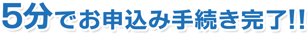 5分でお申込み手続き完了!!