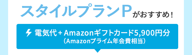 スタイルプランPがおすすめ！ 電気代+Amazonギフトカード5,900円分（Amazonプライム年会費相当）