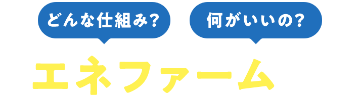 どんな仕組み？何がいいの？エネファームとは
