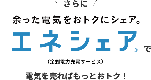 さらに余った電気をおトクにシェア。エネシェア（余剰電力売電サービス）で電気を売ればもっとおトク！