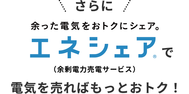 さらに余った電気をおトクにシェア。エネシェア（余剰電力売電サービス）で電気を売ればもっとおトク！