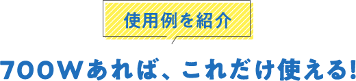 使用例を紹介700Wあれば、これだけ使える！