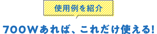 使用例を紹介700Wあれば、これだけ使える！