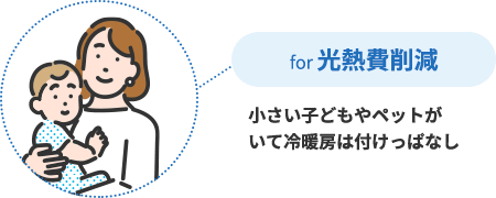for 光熱費削減 小さい子どもやペットがいて冷暖房は付けっぱなし