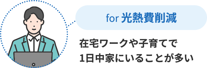 for 光熱費削減 在宅ワークや子育てで1日中家にいることが多い
