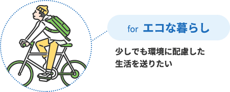 for エコな暮らし 少しでも環境に配慮した生活を送りたい
