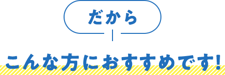 だからこんな方におすすめです！