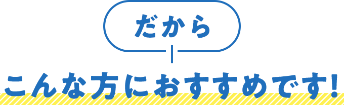 だからこんな方におすすめです！