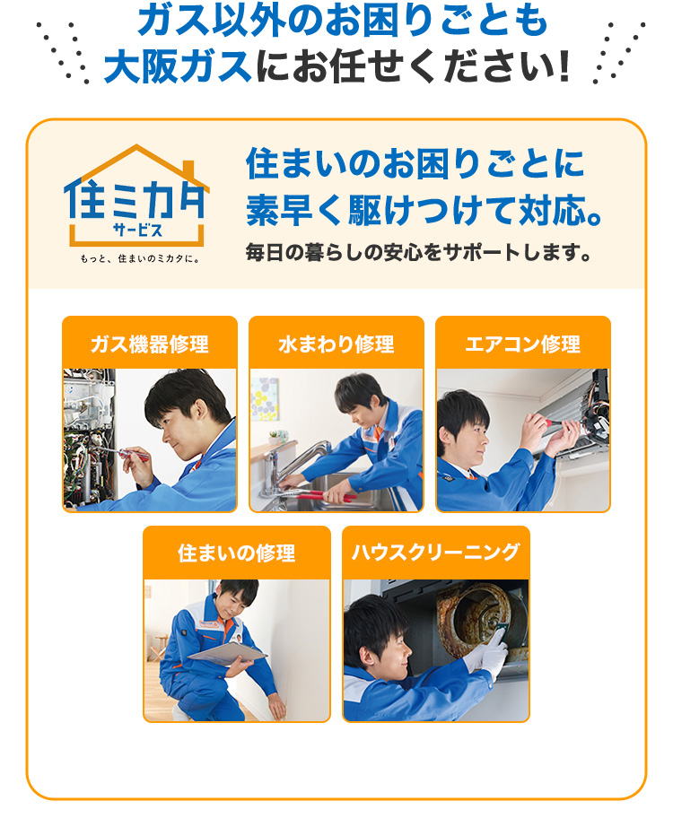 ガス以外のお困りごとも 大阪ガスにお任せください！
