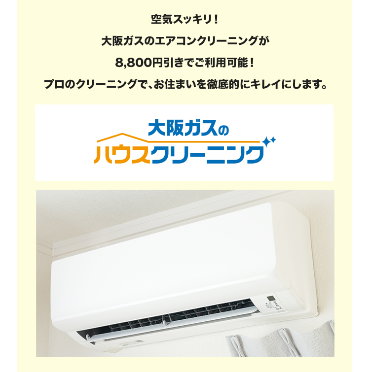 空気スッキリ!大阪ガスのエアコンクリーニングが8,800円引きでご利用可能!プロのクリーニングで、お住まいを徹底的にキレイにします。
