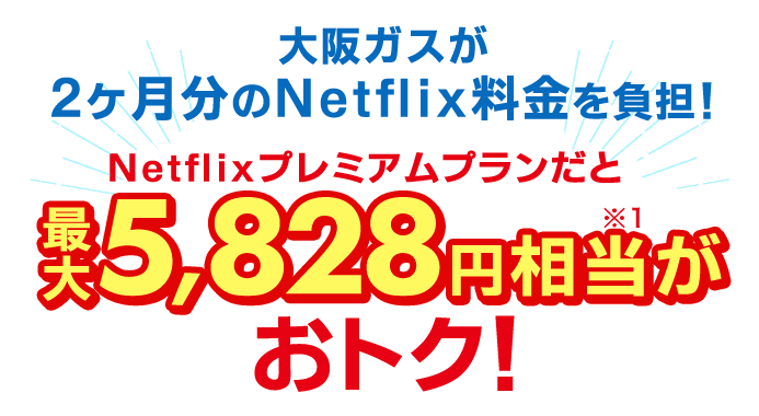 大阪ガスが2ヶ月分のNetflix料金を負担！Netflixプレミアムプランだと最大5,828円相当※1がおトク！