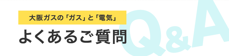 大阪ガスの「ガス」と「電気」 よくあるご質問