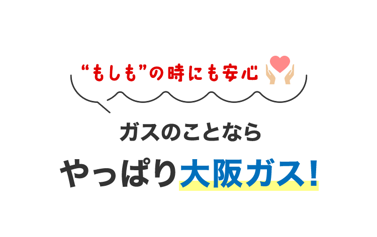 もしもの時にも安心 ガスのことならやっぱり大阪ガス！