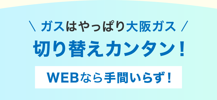 ガスはやっぱり大阪ガス 切り替えカンタン！ WEBなら手間いらず！