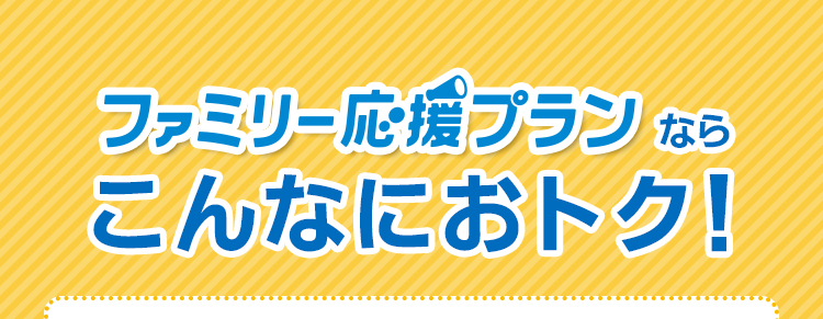 ファミリー応援プランならこんなにおトク！