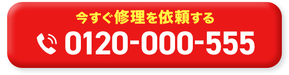 今すぐ修理を依頼する 0120-000-555 【受付時間】全日 9:00～19:00