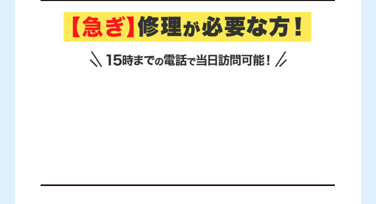 【急ぎ】修理が必要な方！ ＼15時までの電話で当日訪問可能！／
