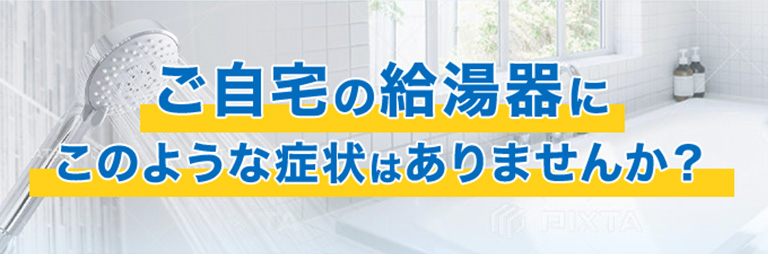 ご自宅の給湯器にこのような症状はありませんか？