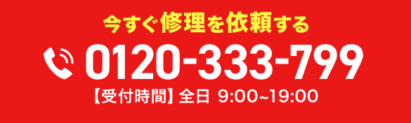 今すぐ修理を依頼する 0120-333-799 【受付時間】全日 9:00~19:00