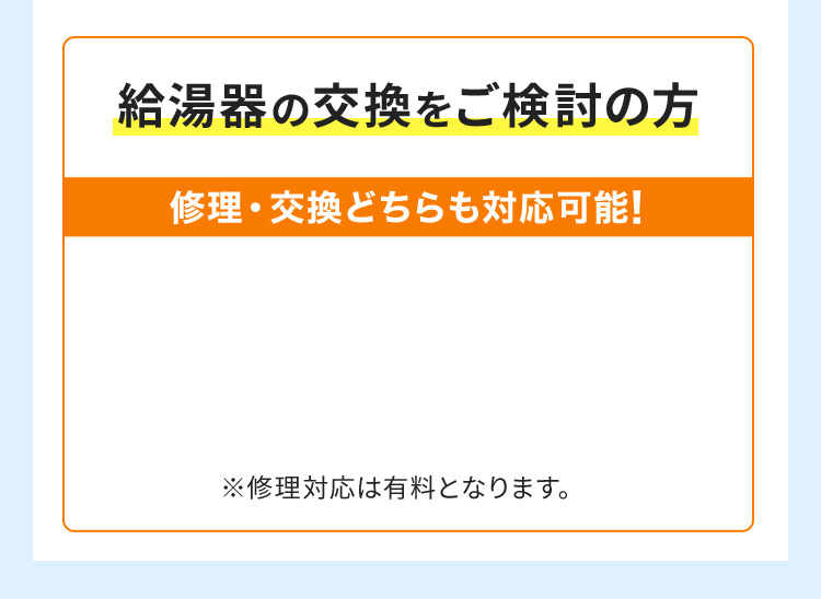 給湯器の交換をご検討の方 修理・交換どちらも対応可能！ ※修理対応は有料となります。