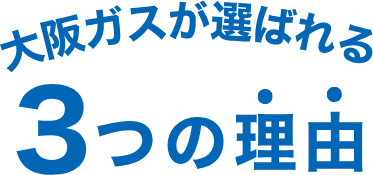 大阪ガスが選ばれる3つの理由