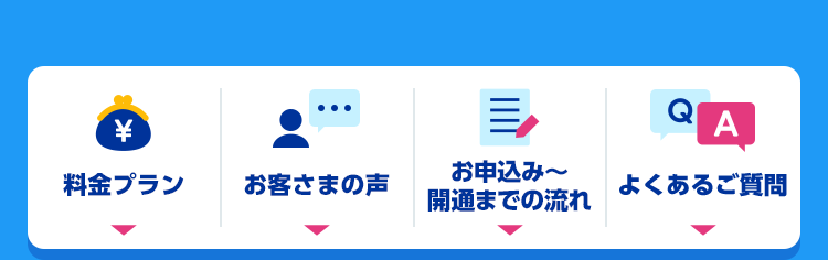 料金プラン/お客さまの声/お申込み〜開通までの流れ/よくあるご質問